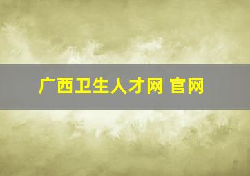 广西卫生人才网 官网